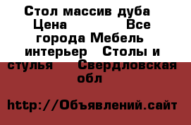 Стол массив дуба › Цена ­ 17 000 - Все города Мебель, интерьер » Столы и стулья   . Свердловская обл.